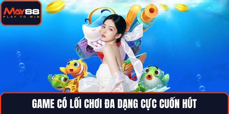 Game có lối chơi đa dạng cực cuốn hút