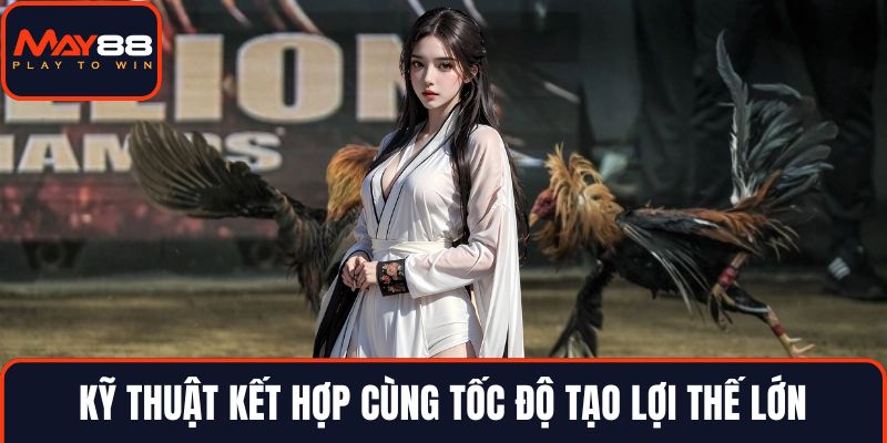 Kỹ thuật kết hợp cùng tốc độ tạo lợi thế lớn