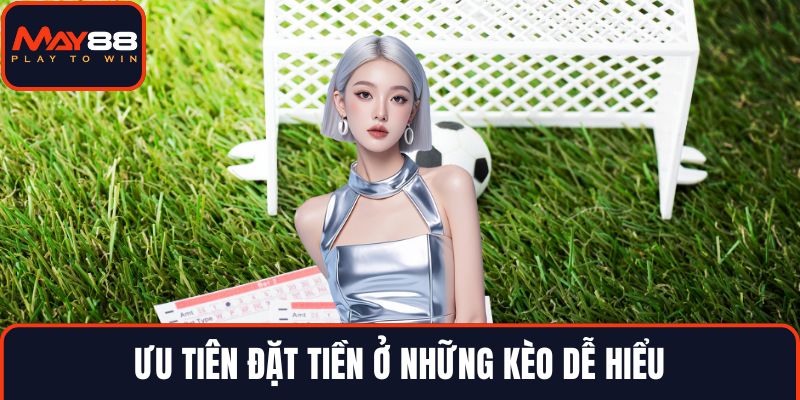 Ưu tiên đặt tiền ở những kèo dễ hiểu
